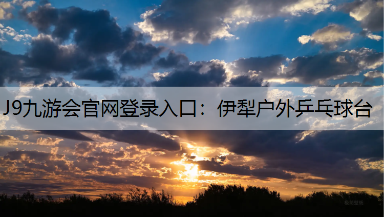 J9九游会官网登录入口：伊犁户外乒乓球台